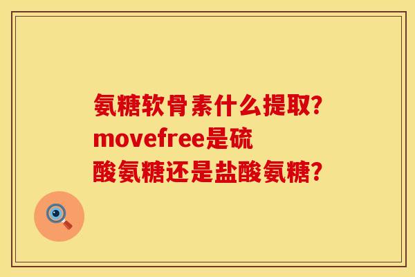 氨糖软骨素什么提取？movefree是硫酸氨糖还是盐酸氨糖？