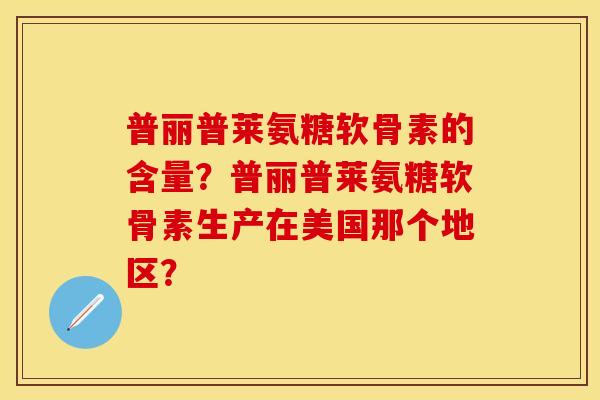 普丽普莱氨糖软骨素的含量？普丽普莱氨糖软骨素生产在美国那个地区？