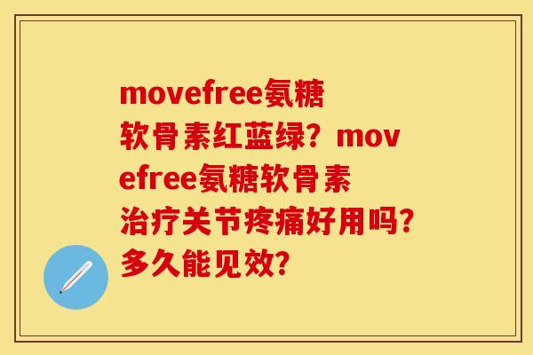 movefree氨糖软骨素红蓝绿？movefree氨糖软骨素治疗关节疼痛好用吗？多久能见效？