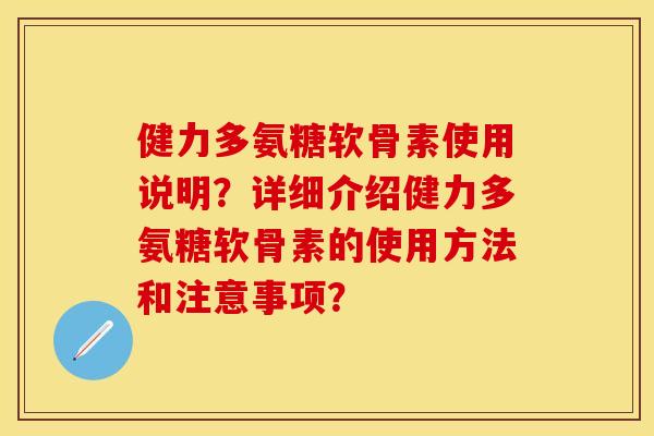 健力多氨糖软骨素使用说明？详细介绍健力多氨糖软骨素的使用方法和注意事项？
