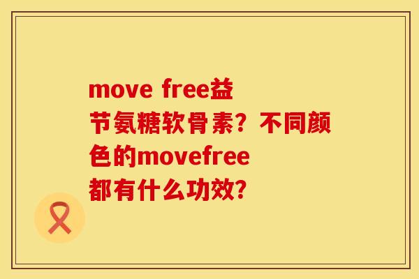 move free益节氨糖软骨素？不同颜色的movefree都有什么功效？