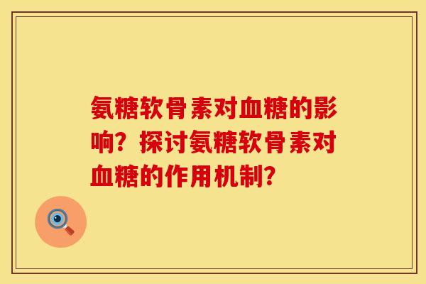氨糖软骨素对的影响?探讨氨糖软骨素对的作用机制? 氨糖软骨素对的影响?探讨氨糖软骨素对的作用机制?