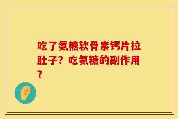 吃了氨糖软骨素钙片拉肚子？吃氨糖的副作用？