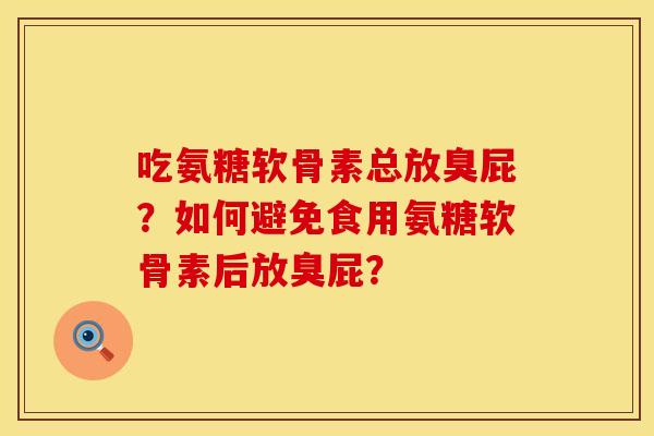 吃氨糖软骨素总放臭屁？如何避免食用氨糖软骨素后放臭屁？