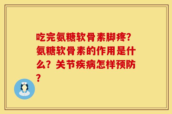 吃完氨糖软骨素脚疼？氨糖软骨素的作用是什么？关节疾病怎样预防？