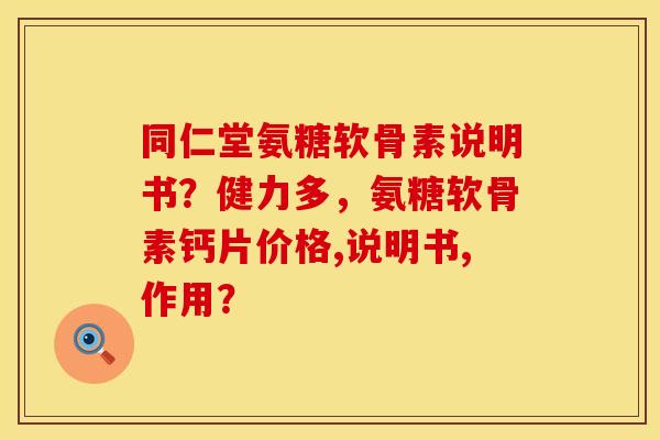 同仁堂氨糖软骨素说明书?健力多,氨糖软骨素钙片价格,说明书,作用? 同仁堂氨糖软骨素说明书?健力多,氨糖软骨素钙片价格,说明书,作用?