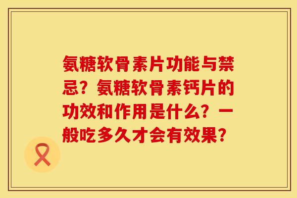 氨糖软骨素片功能与禁忌？氨糖软骨素钙片的功效和作用是什么？一般吃多久才会有效果？