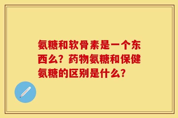 氨糖和软骨素是一个东西么?氨糖和保健氨糖的区别是什么? 氨糖和软骨素是一个东西么?氨糖和保健氨糖的区别是什么?
