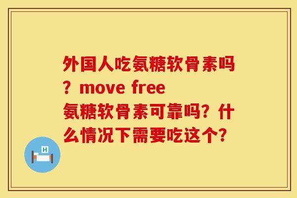 外国人吃氨糖软骨素吗？move free氨糖软骨素可靠吗？什么情况下需要吃这个？