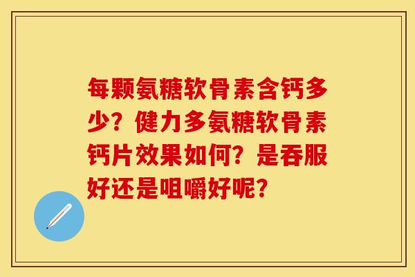 每颗氨糖软骨素含钙多少？健力多氨糖软骨素钙片效果如何？是吞服好还是咀嚼好呢？
