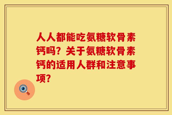 人人都能吃氨糖软骨素钙吗？关于氨糖软骨素钙的适用人群和注意事项？