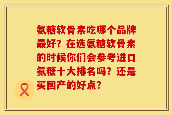 氨糖软骨素吃哪个品牌最好？在选氨糖软骨素的时候你们会参考进口氨糖十大排名吗？还是买国产的好点？
