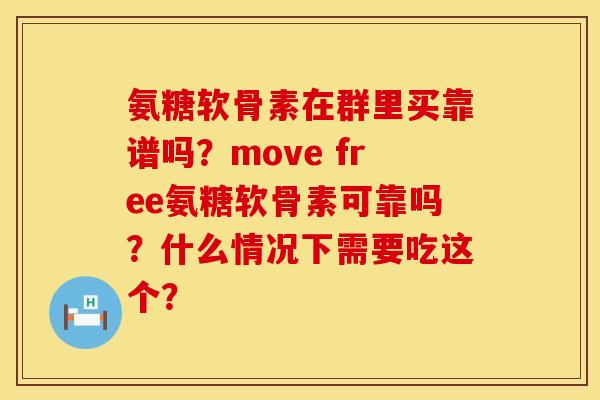 氨糖软骨素在群里买靠谱吗?move free氨糖软骨素可靠吗?什么情况下需要吃这个? 氨糖软骨素在群里买靠谱吗?move free氨糖软骨素可靠吗?什么情况下需要吃这个?