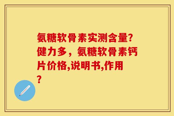 氨糖软骨素实测含量？健力多，氨糖软骨素钙片价格,说明书,作用？