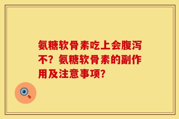 氨糖软骨素吃上会不？氨糖软骨素的副作用及注意事项？