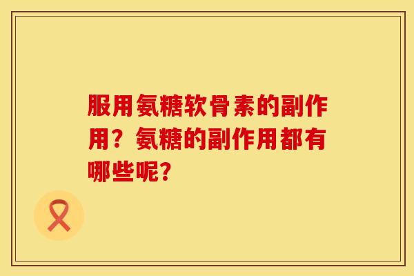 服用氨糖软骨素的副作用？氨糖的副作用都有哪些呢？