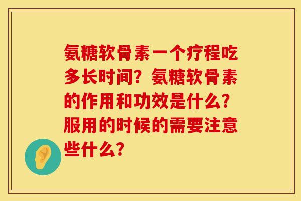 氨糖软骨素一个疗程吃多长时间？氨糖软骨素的作用和功效是什么？服用的时候的需要注意些什么？