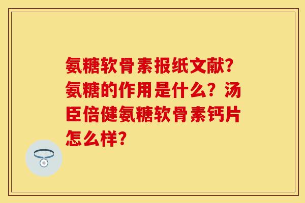 氨糖软骨素报纸文献?氨糖的作用是什么?汤臣倍健氨糖软骨素钙片怎么样? 氨糖软骨素报纸文献?氨糖的作用是什么?汤臣倍健氨糖软骨素钙片怎么样?