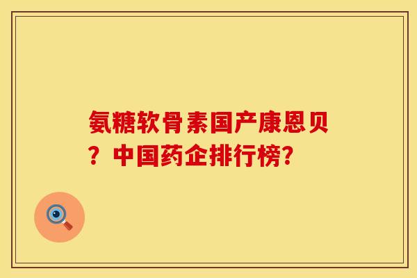 氨糖软骨素国产康恩贝？中国药企排行榜？