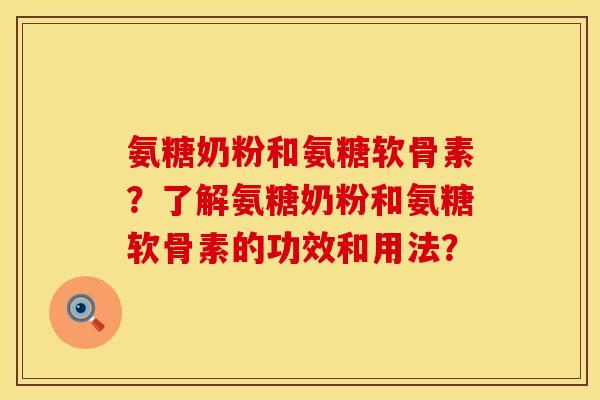 氨糖奶粉和氨糖软骨素？了解氨糖奶粉和氨糖软骨素的功效和用法？