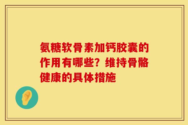 氨糖软骨素加钙胶囊的作用有哪些？维持骨骼健康的具体措施