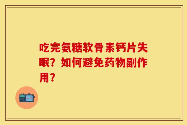 吃完氨糖软骨素钙片？如何避免副作用？