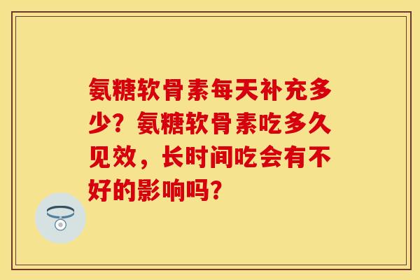 氨糖软骨素每天补充多少？氨糖软骨素吃多久见效，长时间吃会有不好的影响吗？