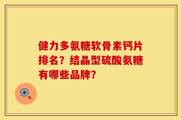 健力多氨糖软骨素钙片排名？结晶型硫酸氨糖有哪些品牌？