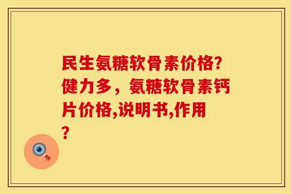 民生氨糖软骨素价格？健力多，氨糖软骨素钙片价格,说明书,作用？