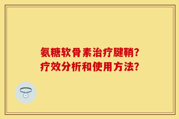 氨糖软骨素治疗腱鞘？疗效分析和使用方法？