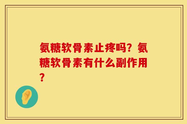 氨糖软骨素止疼吗？氨糖软骨素有什么副作用？