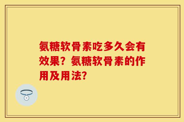 氨糖软骨素吃多久会有效果？氨糖软骨素的作用及用法？