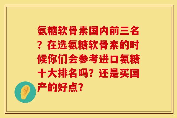 氨糖软骨素国内前三名？在选氨糖软骨素的时候你们会参考进口氨糖十大排名吗？还是买国产的好点？
