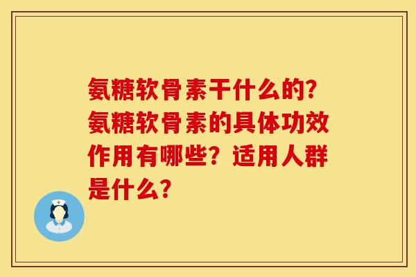 氨糖软骨素干什么的？氨糖软骨素的具体功效作用有哪些？适用人群是什么？