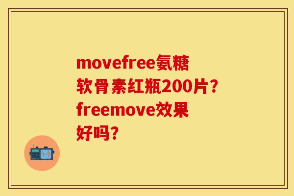 movefree氨糖软骨素红瓶200片？freemove效果好吗？