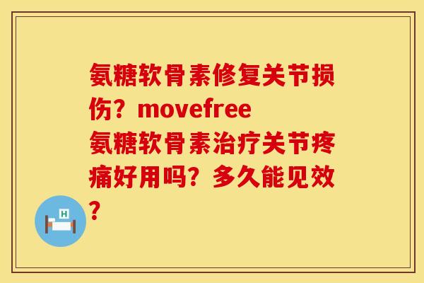 氨糖软骨素修复关节损伤？movefree氨糖软骨素治疗关节疼痛好用吗？多久能见效？