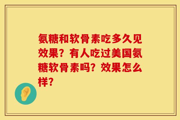 氨糖和软骨素吃多久见效果？有人吃过美国氨糖软骨素吗？效果怎么样？