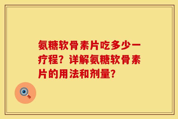 氨糖软骨素片吃多少一疗程？详解氨糖软骨素片的用法和剂量？