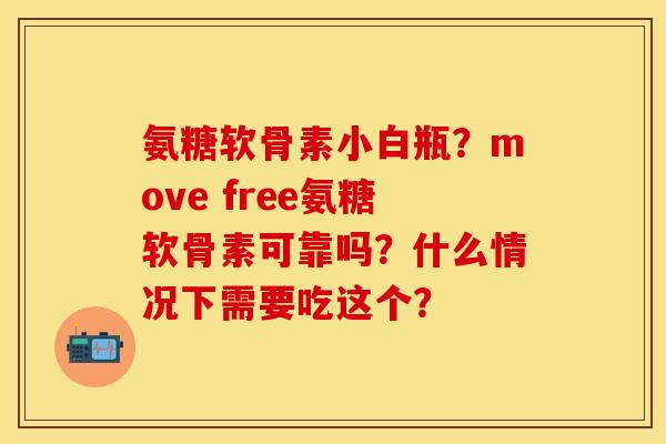 氨糖软骨素小白瓶？move free氨糖软骨素可靠吗？什么情况下需要吃这个？