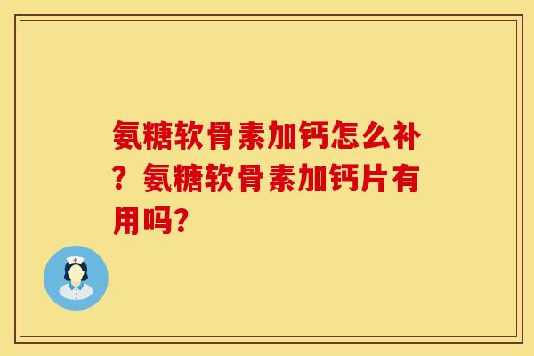氨糖软骨素加钙怎么补？氨糖软骨素加钙片有用吗？