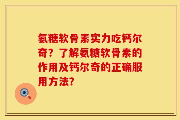 氨糖软骨素实力吃钙尔奇？了解氨糖软骨素的作用及钙尔奇的正确服用方法？
