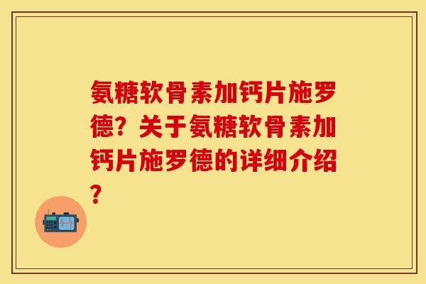氨糖软骨素加钙片施罗德？关于氨糖软骨素加钙片施罗德的详细介绍？