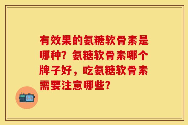 有效果的氨糖软骨素是哪种？氨糖软骨素哪个牌子好，吃氨糖软骨素需要注意哪些？