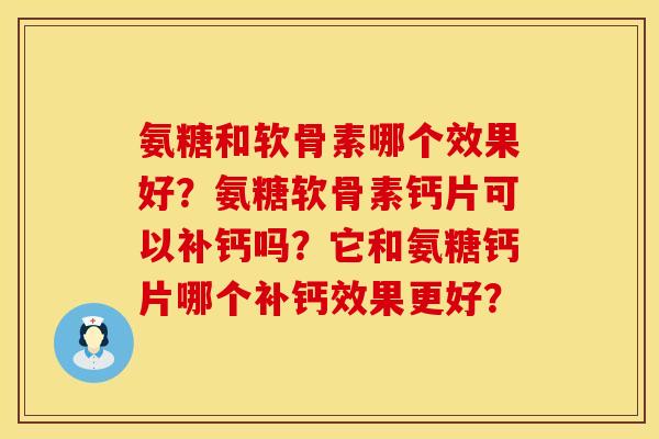 氨糖和软骨素哪个效果好？氨糖软骨素钙片可以补钙吗？它和氨糖钙片哪个补钙效果更好？