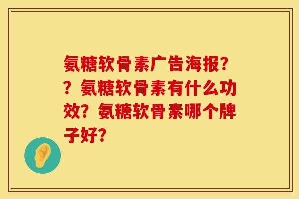 氨糖软骨素广告海报??氨糖软骨素有什么功效?氨糖软骨素哪个牌子好? 氨糖软骨素广告海报??氨糖软骨素有什么功效?氨糖软骨素哪个牌子好?
