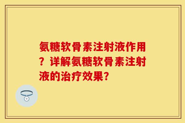氨糖软骨素注射液作用？详解氨糖软骨素注射液的治疗效果？
