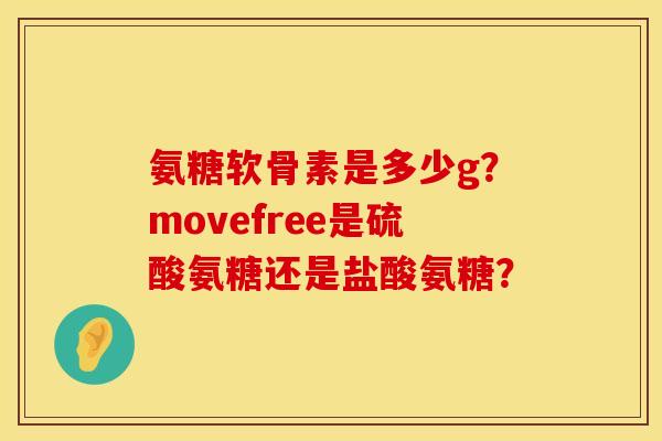 氨糖软骨素是多少g？movefree是硫酸氨糖还是盐酸氨糖？