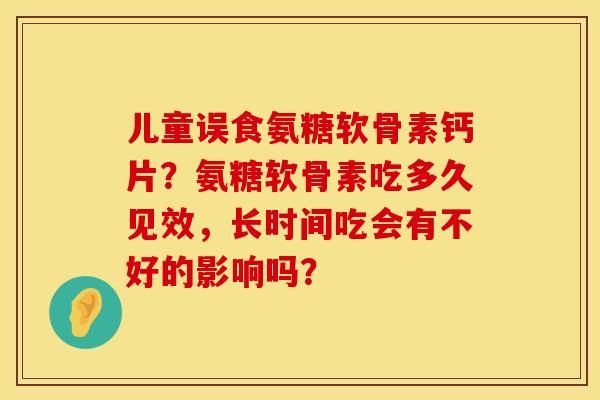 儿童误食氨糖软骨素钙片？氨糖软骨素吃多久见效，长时间吃会有不好的影响吗？