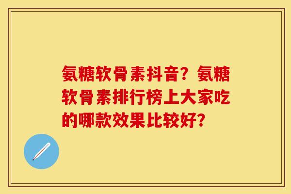 氨糖软骨素抖音?氨糖软骨素排行榜上大家吃的哪款效果比较好? 氨糖软骨素抖音?氨糖软骨素排行榜上大家吃的哪款效果比较好?