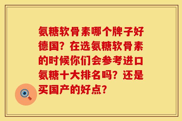 氨糖软骨素哪个牌子好德国？在选氨糖软骨素的时候你们会参考进口氨糖十大排名吗？还是买国产的好点？